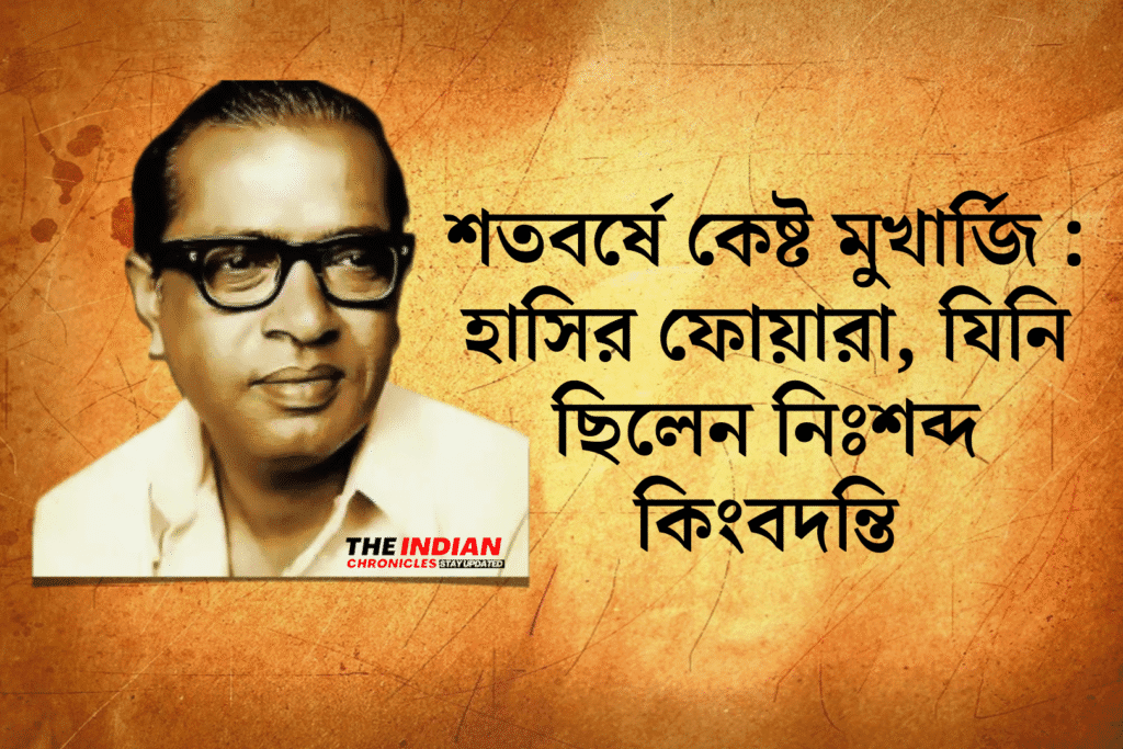 শতবর্ষে কেষ্ট মুখার্জি : হাসির ফোয়ারা, যিনি ছিলেন নিঃশব্দ কিংবদন্তি
